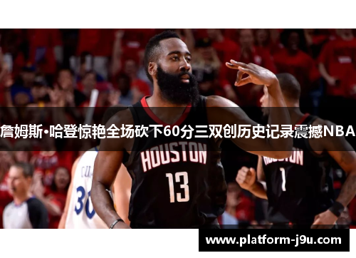 詹姆斯·哈登惊艳全场砍下60分三双创历史记录震撼NBA