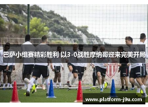 巴萨小组赛精彩胜利 以3-0战胜摩纳哥迎来完美开局