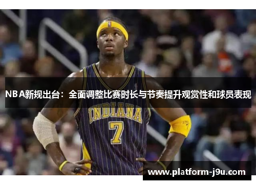 NBA新规出台：全面调整比赛时长与节奏提升观赏性和球员表现