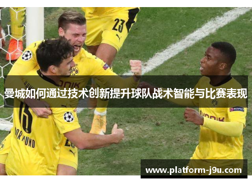 曼城如何通过技术创新提升球队战术智能与比赛表现