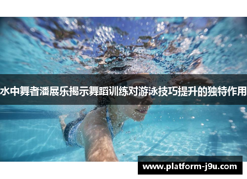 水中舞者潘展乐揭示舞蹈训练对游泳技巧提升的独特作用