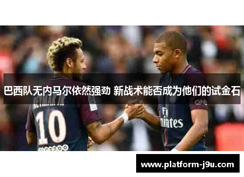 巴西队无内马尔依然强劲 新战术能否成为他们的试金石
