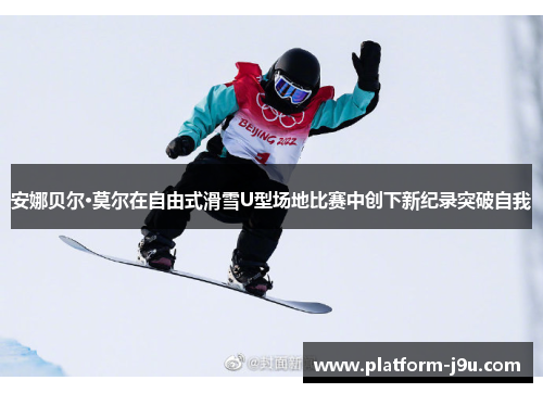 安娜贝尔·莫尔在自由式滑雪U型场地比赛中创下新纪录突破自我