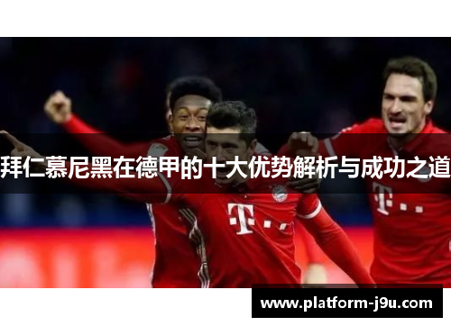 拜仁慕尼黑在德甲的十大优势解析与成功之道
