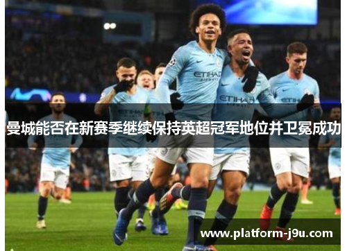 曼城能否在新赛季继续保持英超冠军地位并卫冕成功
