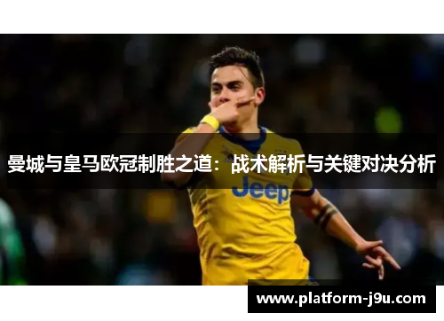 曼城与皇马欧冠制胜之道：战术解析与关键对决分析