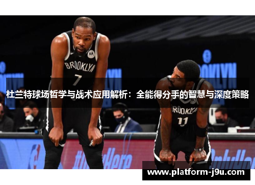 杜兰特球场哲学与战术应用解析：全能得分手的智慧与深度策略