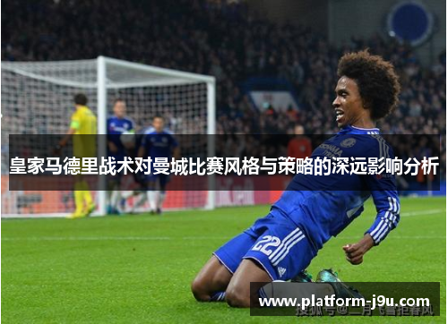 皇家马德里战术对曼城比赛风格与策略的深远影响分析