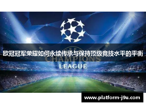 欧冠冠军荣耀如何永续传承与保持顶级竞技水平的平衡