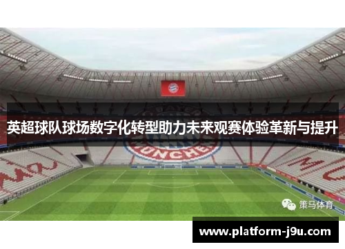 英超球队球场数字化转型助力未来观赛体验革新与提升