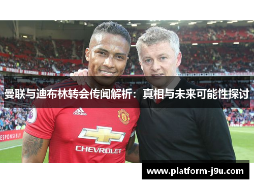 曼联与迪布林转会传闻解析：真相与未来可能性探讨