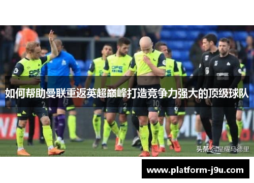 如何帮助曼联重返英超巅峰打造竞争力强大的顶级球队
