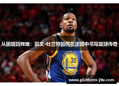 从困境到辉煌：凯文·杜兰特如何在逆境中书写篮球传奇