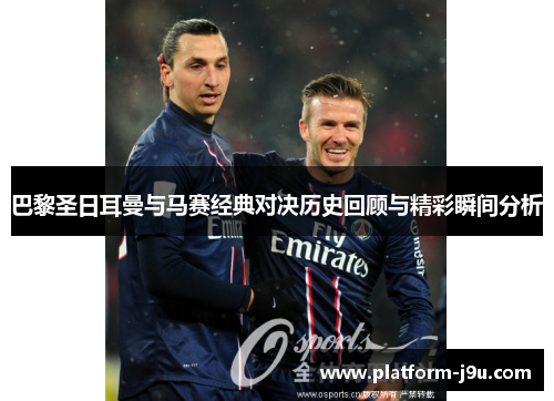 巴黎圣日耳曼与马赛经典对决历史回顾与精彩瞬间分析