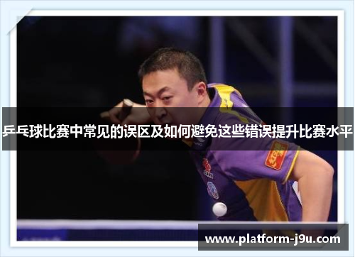 乒乓球比赛中常见的误区及如何避免这些错误提升比赛水平