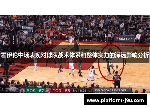 霍伊伦中场表现对球队战术体系和整体实力的深远影响分析