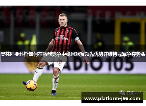 奥林匹亚科斯如何在激烈竞争中稳固联赛领先优势并维持冠军争夺势头
