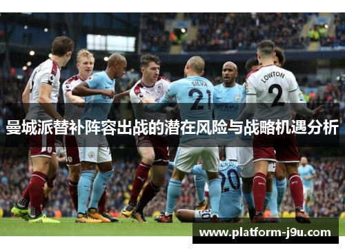 曼城派替补阵容出战的潜在风险与战略机遇分析