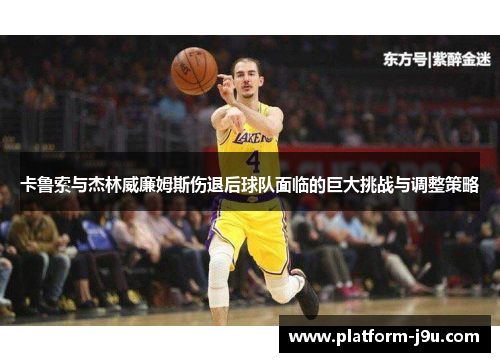 卡鲁索与杰林威廉姆斯伤退后球队面临的巨大挑战与调整策略