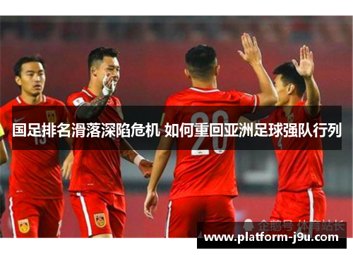 国足排名滑落深陷危机 如何重回亚洲足球强队行列