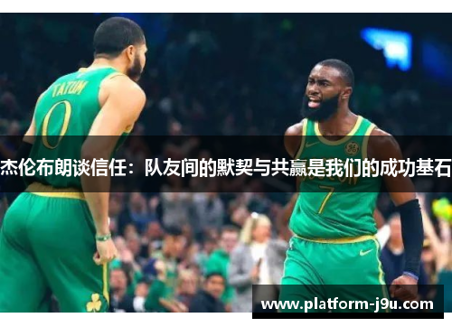 杰伦布朗谈信任：队友间的默契与共赢是我们的成功基石