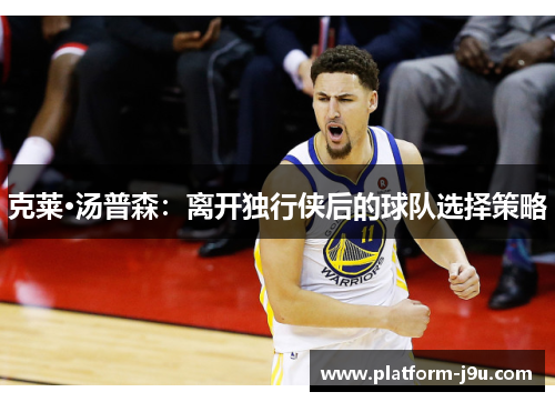 克莱·汤普森：离开独行侠后的球队选择策略