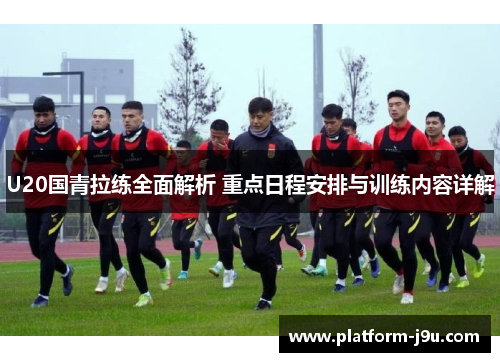 U20国青拉练全面解析 重点日程安排与训练内容详解