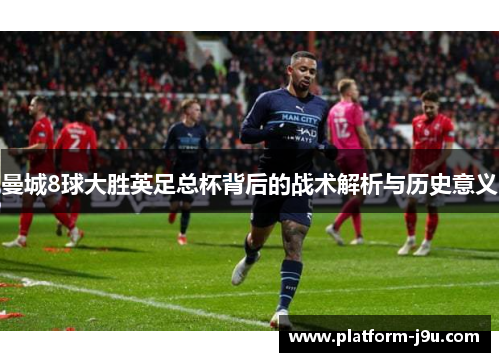 曼城8球大胜英足总杯背后的战术解析与历史意义