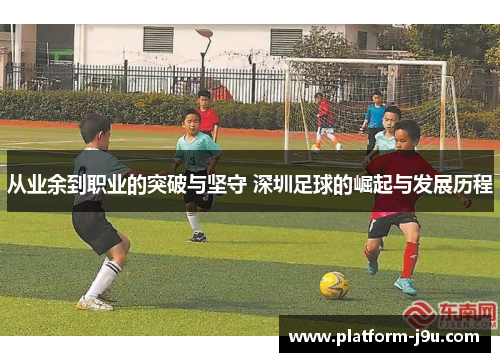 从业余到职业的突破与坚守 深圳足球的崛起与发展历程