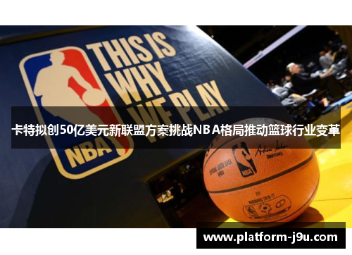 卡特拟创50亿美元新联盟方案挑战NBA格局推动篮球行业变革