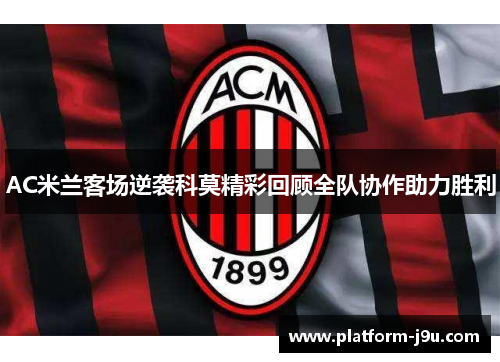 AC米兰客场逆袭科莫精彩回顾全队协作助力胜利