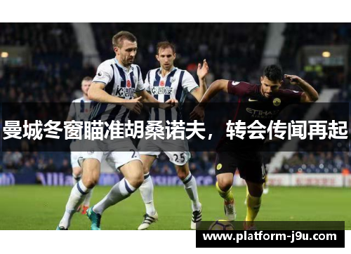 曼城冬窗瞄准胡桑诺夫，转会传闻再起