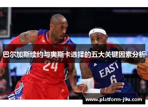 巴尔加斯续约与奥斯卡选择的五大关键因素分析