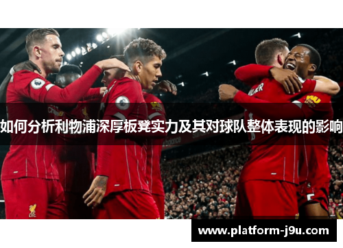 如何分析利物浦深厚板凳实力及其对球队整体表现的影响