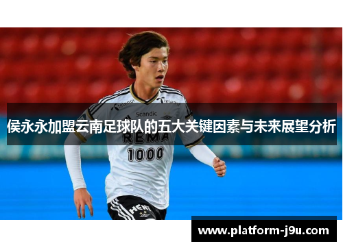 侯永永加盟云南足球队的五大关键因素与未来展望分析