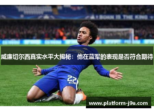 威廉切尔西真实水平大揭秘：他在蓝军的表现是否符合期待