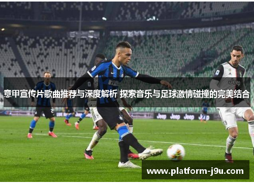 意甲宣传片歌曲推荐与深度解析 探索音乐与足球激情碰撞的完美结合