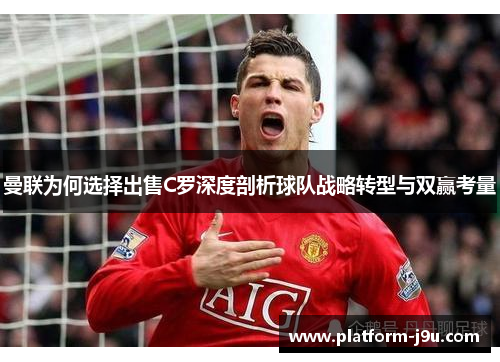 曼联为何选择出售C罗深度剖析球队战略转型与双赢考量