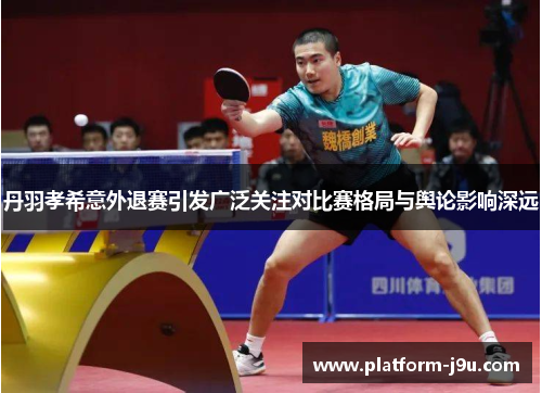 丹羽孝希意外退赛引发广泛关注对比赛格局与舆论影响深远