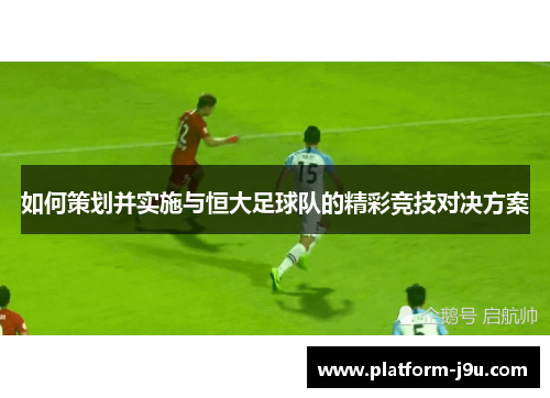 如何策划并实施与恒大足球队的精彩竞技对决方案