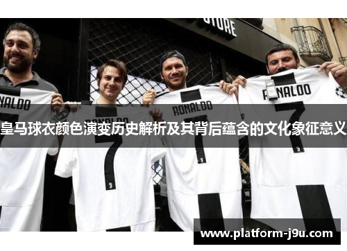 皇马球衣颜色演变历史解析及其背后蕴含的文化象征意义