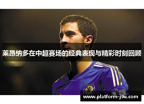 莱昂纳多在中超赛场的经典表现与精彩时刻回顾