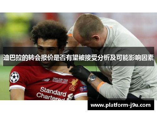 迪巴拉的转会报价是否有望被接受分析及可能影响因素