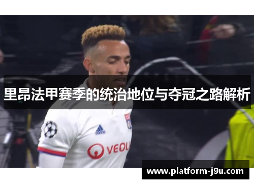 里昂法甲赛季的统治地位与夺冠之路解析 里昂法甲赛季的统治地位与夺冠之路解析